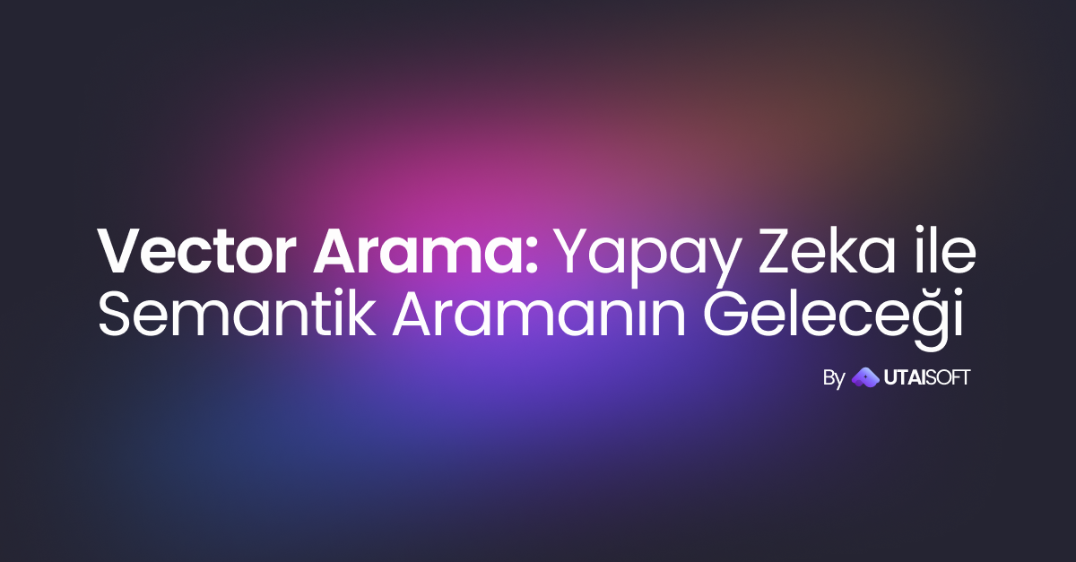 Vektör Arama: Yapay Zekâ ile Semantik Aramanın Geleceği
