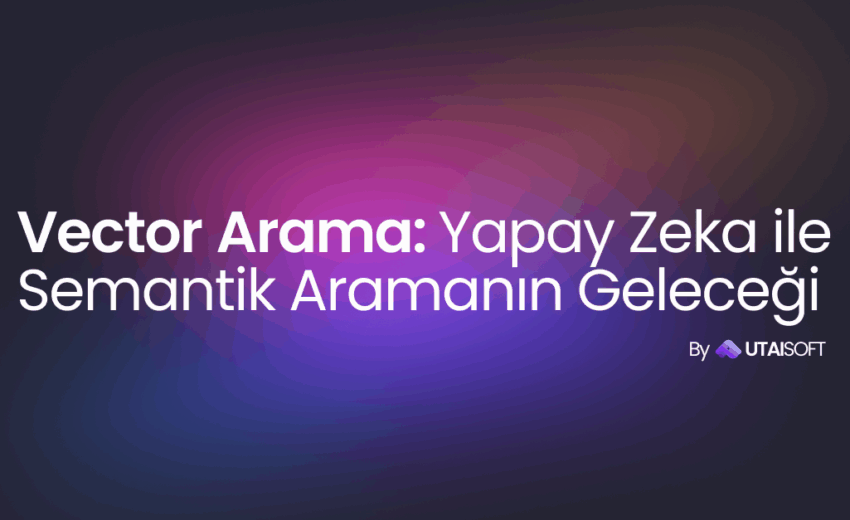 Vektör Arama: Yapay Zekâ ile Semantik Aramanın Geleceği